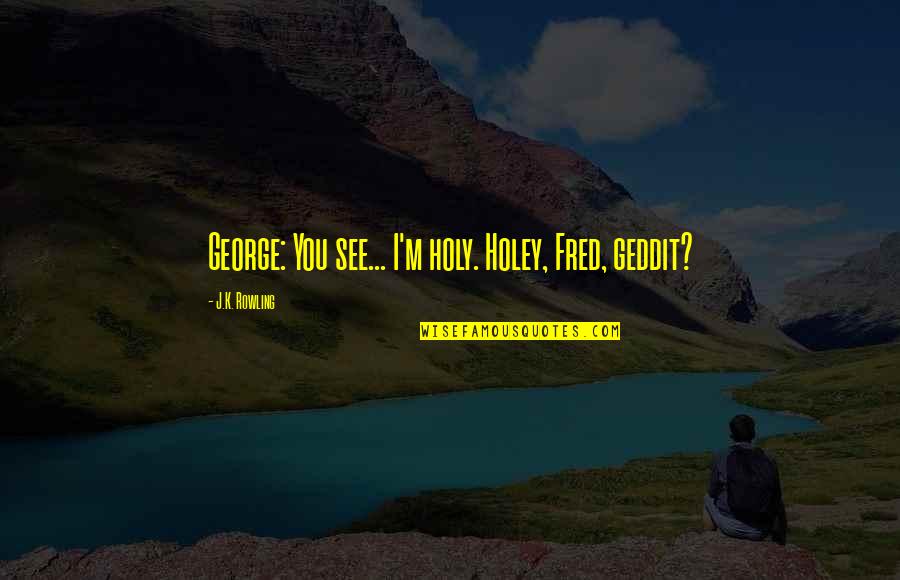 Fred And George Quotes By J.K. Rowling: George: You see... I'm holy. Holey, Fred, geddit?