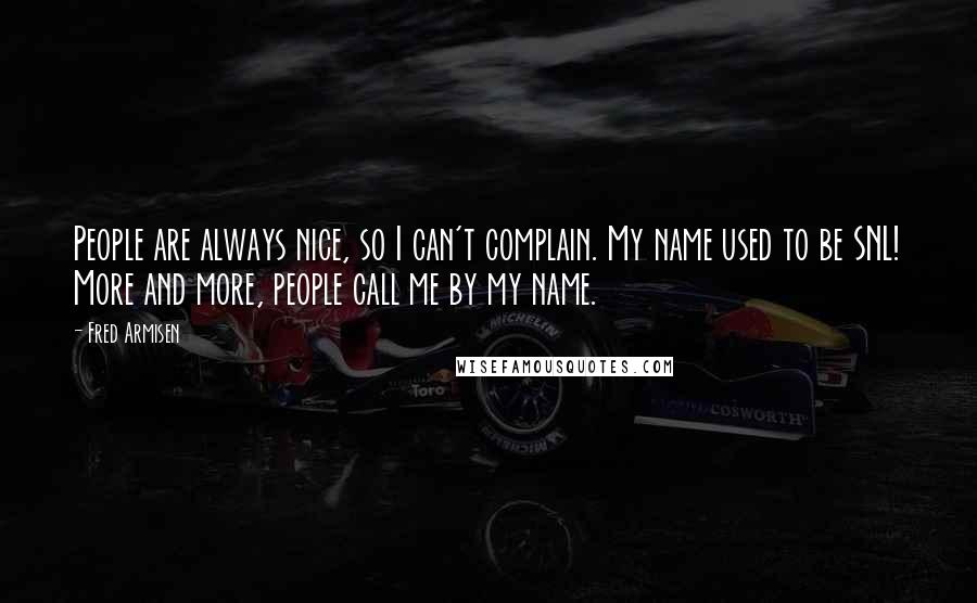 Fred Armisen quotes: People are always nice, so I can't complain. My name used to be SNL! More and more, people call me by my name.