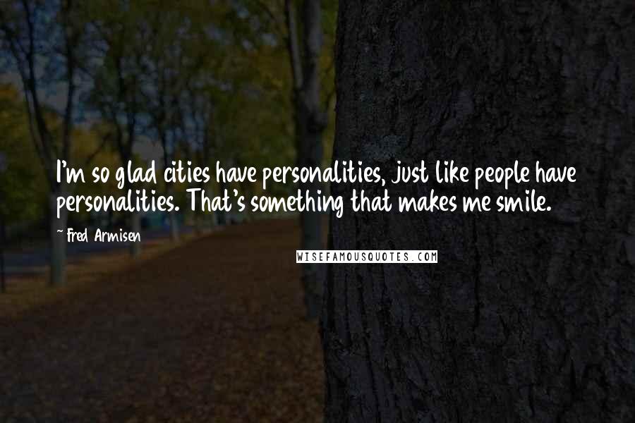 Fred Armisen quotes: I'm so glad cities have personalities, just like people have personalities. That's something that makes me smile.