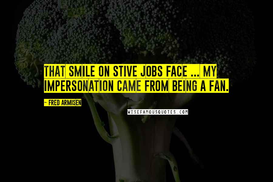 Fred Armisen quotes: That smile on Stive Jobs face ... My impersonation came from being a fan.