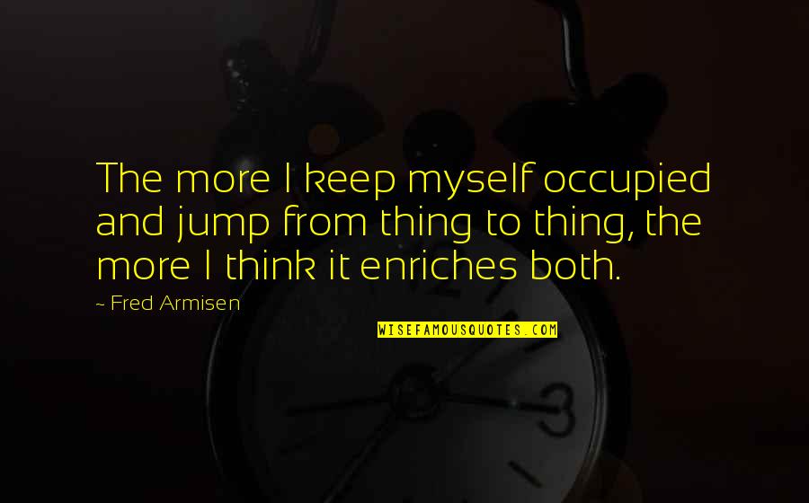 Fred Armisen Quotes By Fred Armisen: The more I keep myself occupied and jump