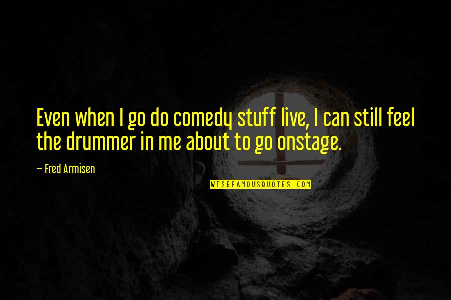 Fred Armisen Quotes By Fred Armisen: Even when I go do comedy stuff live,