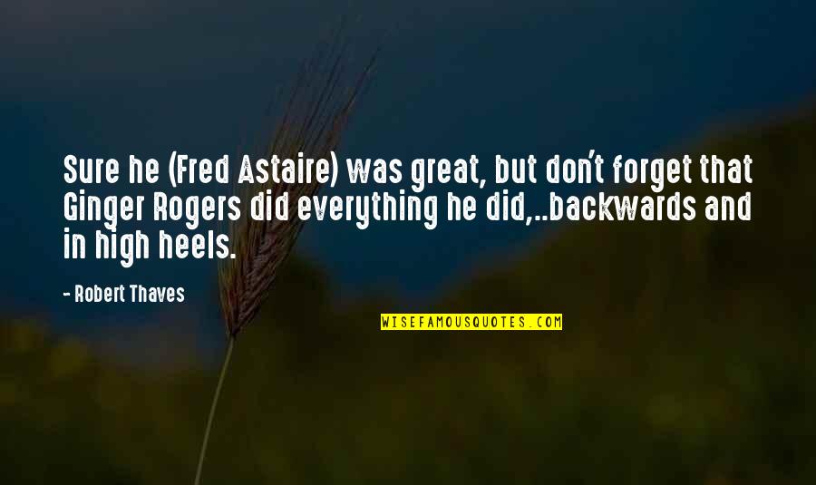 Fred Astaire And Ginger Rogers Quotes By Robert Thaves: Sure he (Fred Astaire) was great, but don't