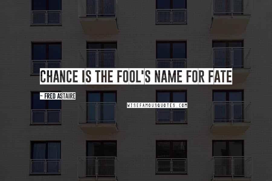 Fred Astaire quotes: Chance is the fool's name for Fate