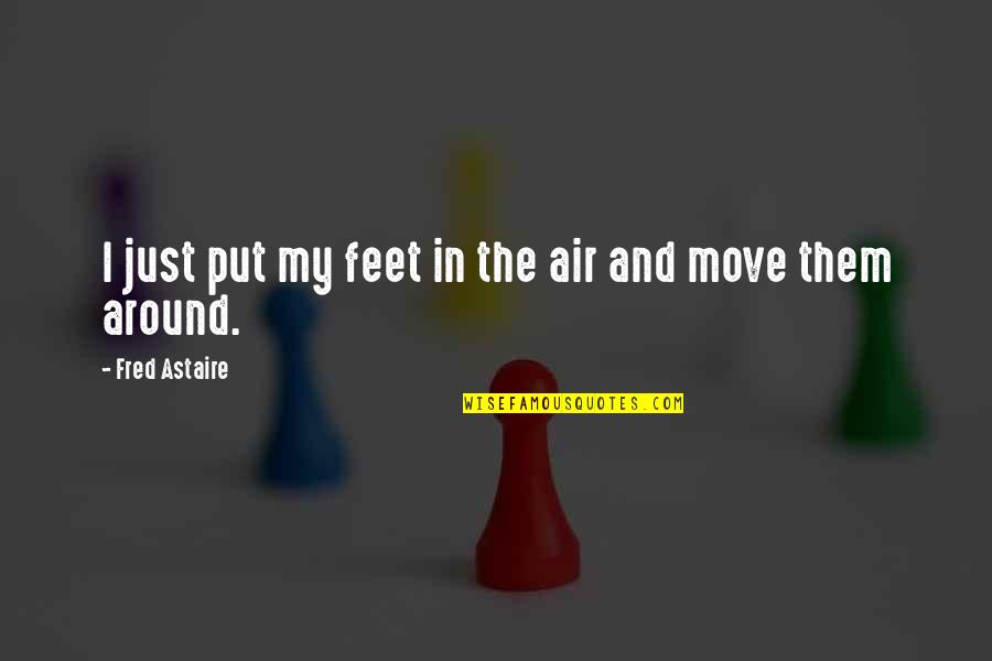 Fred Astaire Quotes By Fred Astaire: I just put my feet in the air