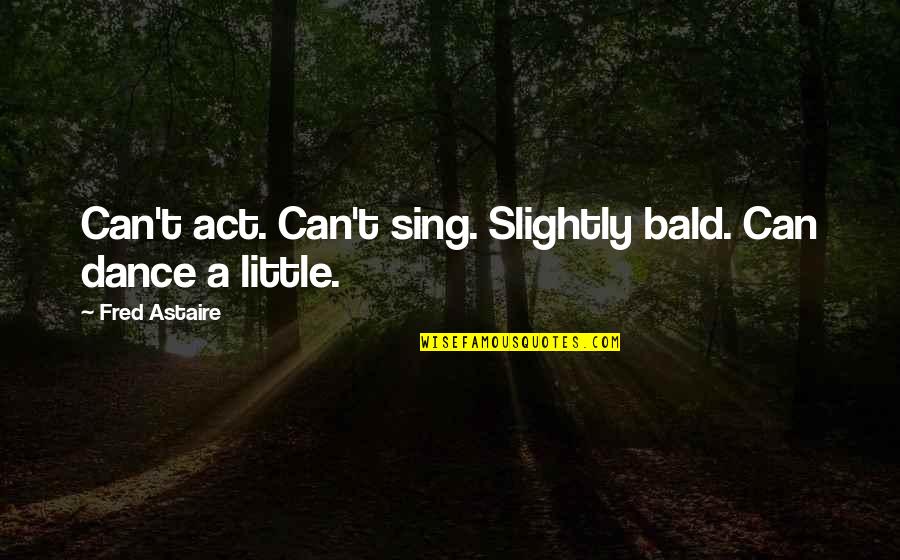 Fred Astaire Quotes By Fred Astaire: Can't act. Can't sing. Slightly bald. Can dance