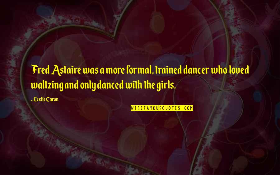 Fred Astaire Quotes By Leslie Caron: Fred Astaire was a more formal, trained dancer