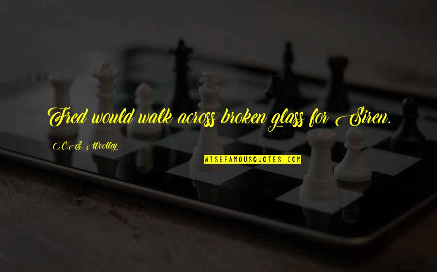 Fred Barlow Quotes By C.S. Woolley: Fred would walk across broken glass for Siren. Fred Barlow Quotes By C.S. Woolley: Fred would walk across broken glass for Siren.