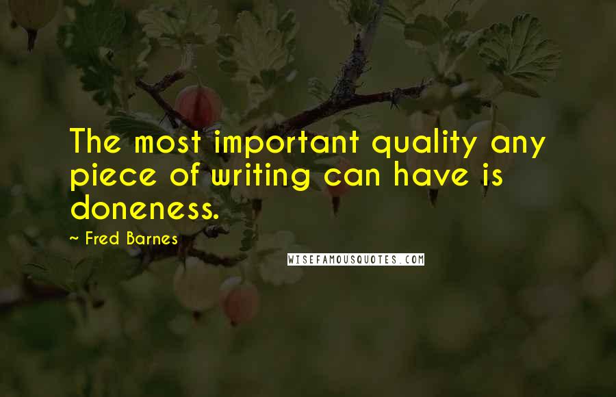 Fred Barnes quotes: The most important quality any piece of writing can have is doneness.
