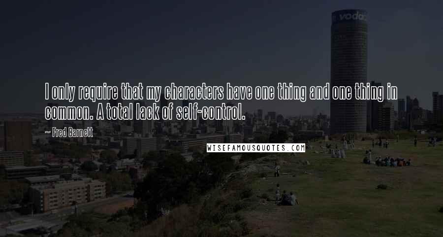 Fred Barnett quotes: I only require that my characters have one thing and one thing in common. A total lack of self-control.