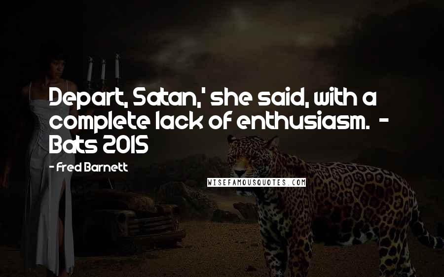Fred Barnett quotes: Depart, Satan,' she said, with a complete lack of enthusiasm. - Bats 2015