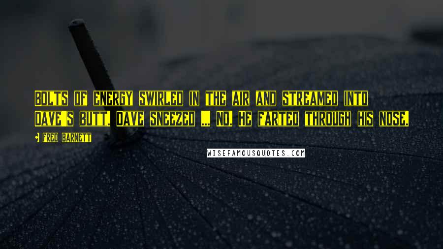 Fred Barnett quotes: Bolts of energy swirled in the air and streamed into Dave's butt. Dave sneezed ... No. He farted through his nose.