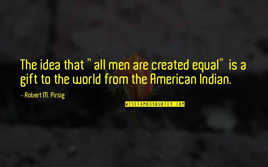Fred Beckey Quotes By Robert M. Pirsig: The idea that "all men are created equal" Fred Beckey Quotes By Robert M. Pirsig: The idea that "all men are created equal"