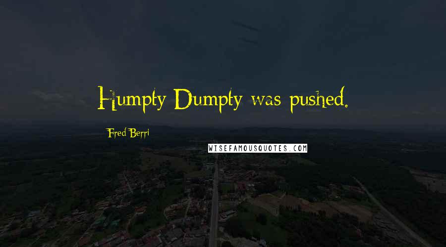 Fred Berri quotes: Humpty Dumpty was pushed.