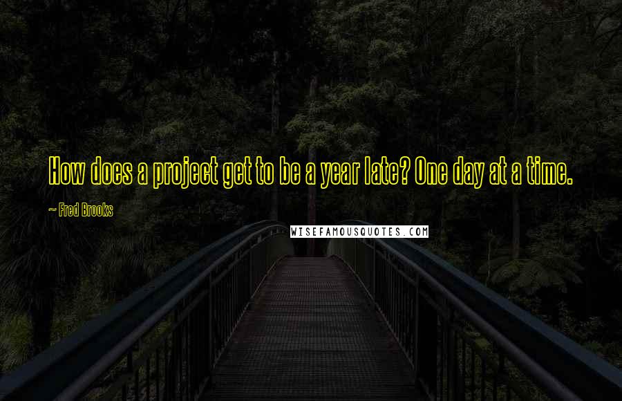 Fred Brooks quotes: How does a project get to be a year late? One day at a time.