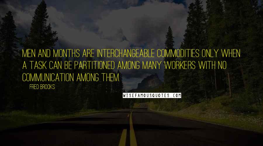 Fred Brooks quotes: Men and months are interchangeable commodities only when a task can be partitioned among many workers with no communication among them.