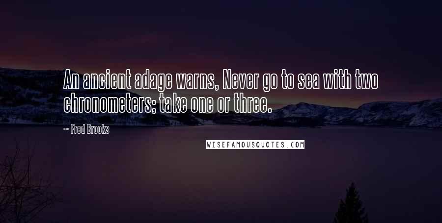 Fred Brooks quotes: An ancient adage warns, Never go to sea with two chronometers; take one or three.