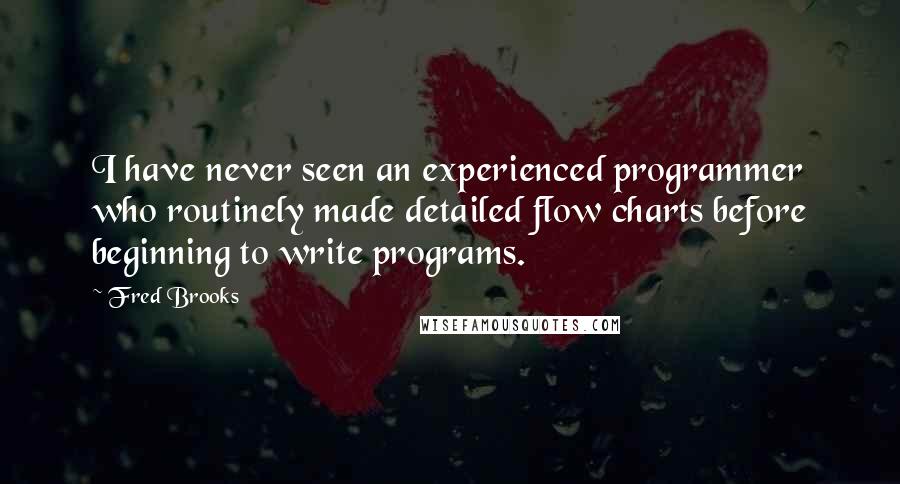 Fred Brooks quotes: I have never seen an experienced programmer who routinely made detailed flow charts before beginning to write programs.