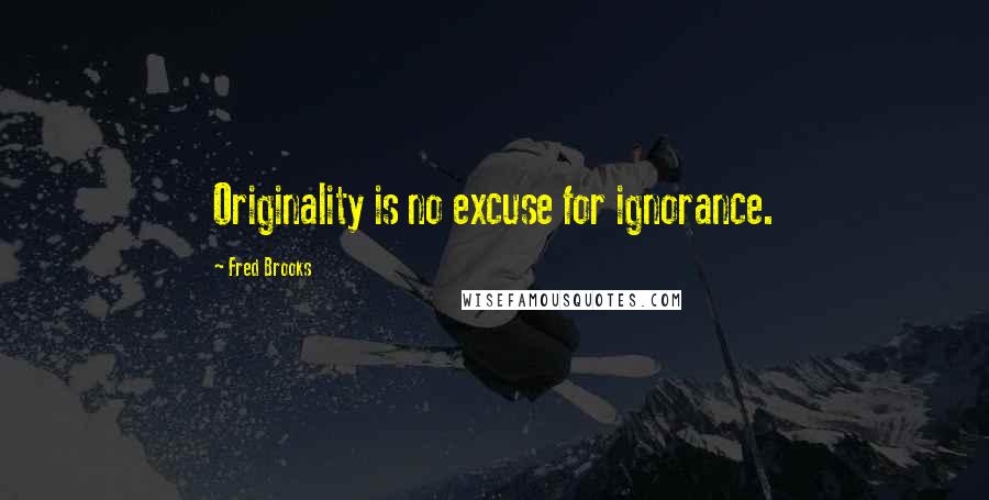 Fred Brooks quotes: Originality is no excuse for ignorance.