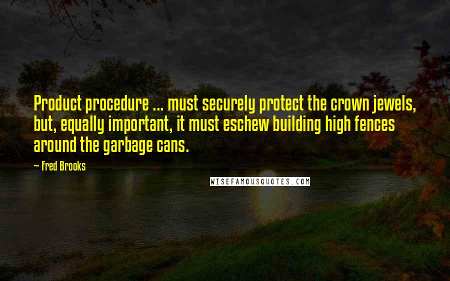 Fred Brooks quotes: Product procedure ... must securely protect the crown jewels, but, equally important, it must eschew building high fences around the garbage cans. Fred Brooks quotes: Product procedure ... must securely protect the crown jewels, but, equally important, it must eschew building high fences around the garbage cans.