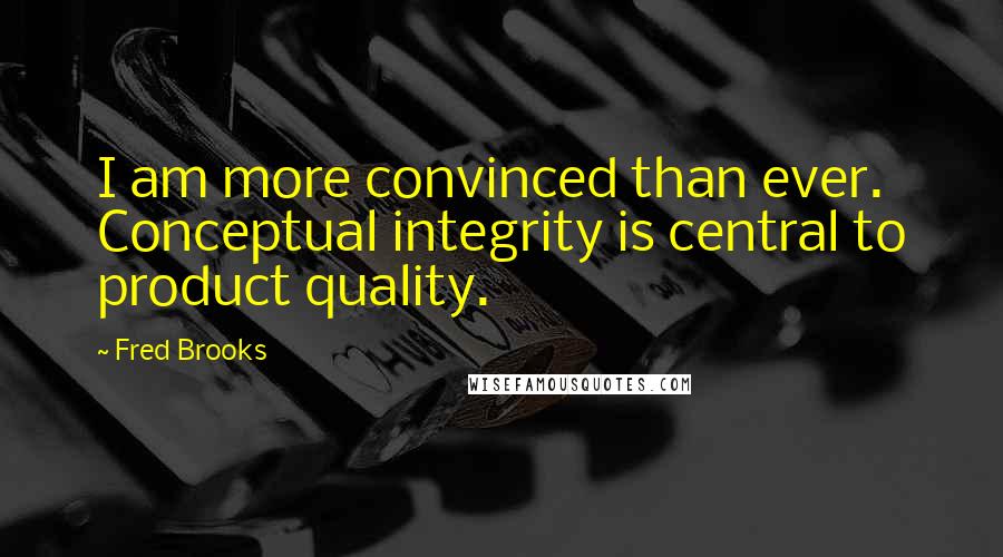 Fred Brooks quotes: I am more convinced than ever. Conceptual integrity is central to product quality.