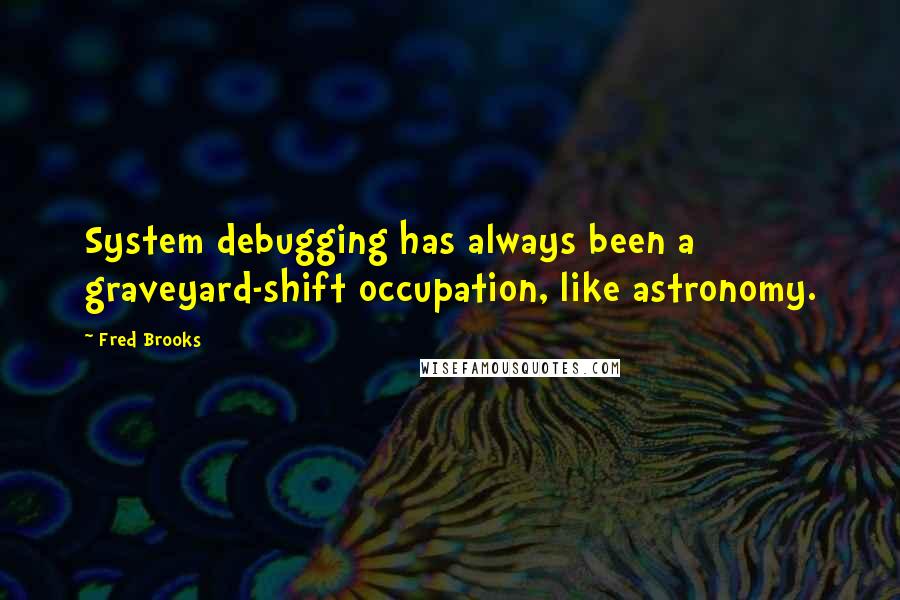 Fred Brooks quotes: System debugging has always been a graveyard-shift occupation, like astronomy.