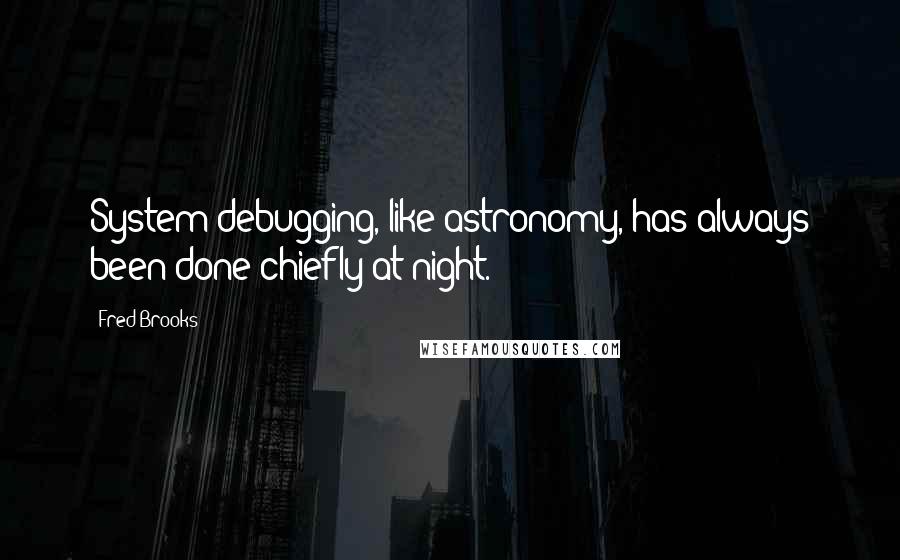 Fred Brooks quotes: System debugging, like astronomy, has always been done chiefly at night.