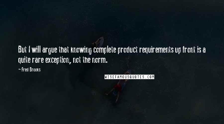 Fred Brooks quotes: But I will argue that knowing complete product requirements up front is a quite rare exception, not the norm. Fred Brooks quotes: But I will argue that knowing complete product requirements up front is a quite rare exception, not the norm.