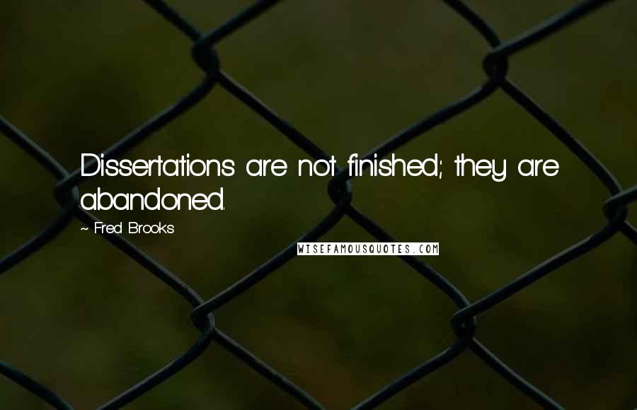 Fred Brooks quotes: Dissertations are not finished; they are abandoned.