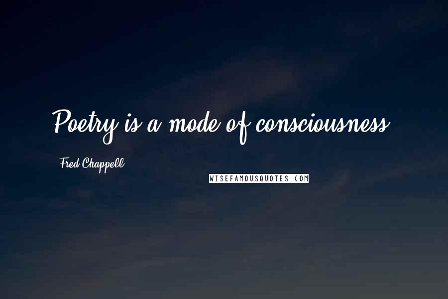 Fred Chappell quotes: Poetry is a mode of consciousness.