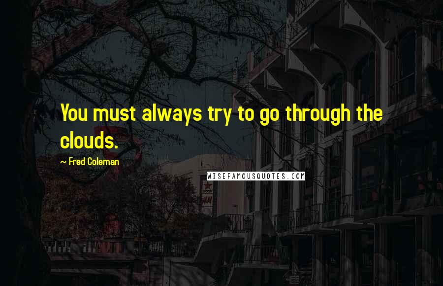 Fred Coleman quotes: You must always try to go through the clouds.