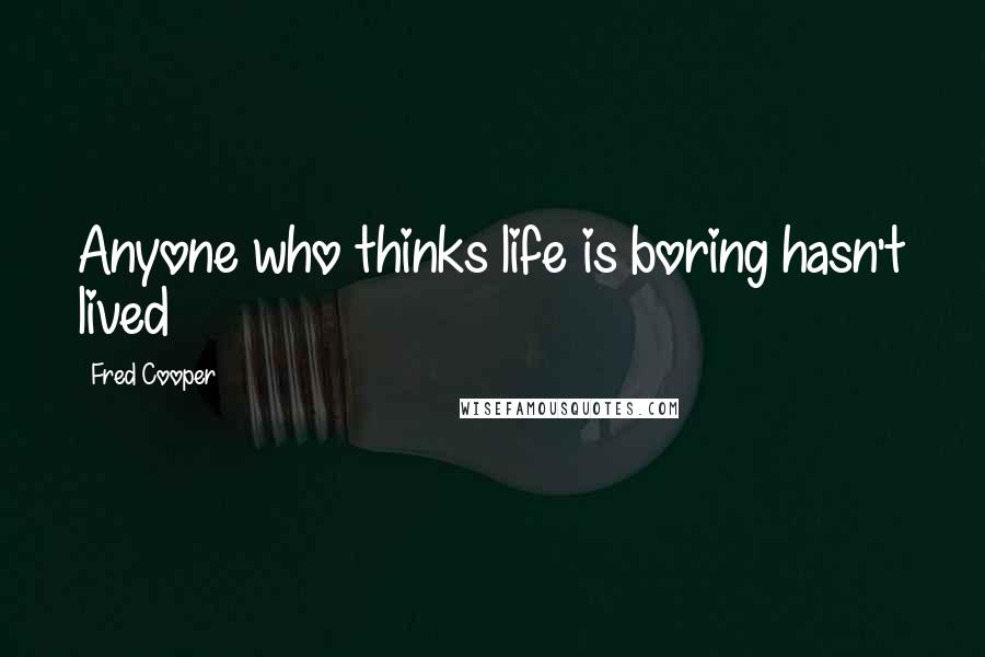 Fred Cooper quotes: Anyone who thinks life is boring hasn't lived