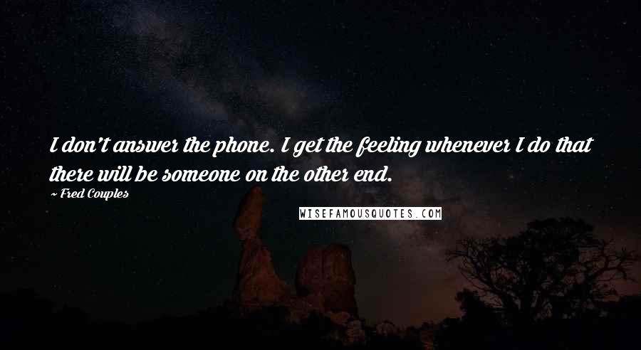 Fred Couples quotes: I don't answer the phone. I get the feeling whenever I do that there will be someone on the other end.