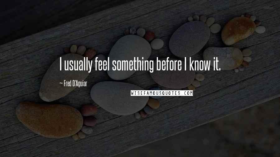 Fred D'Aguiar quotes: I usually feel something before I know it.