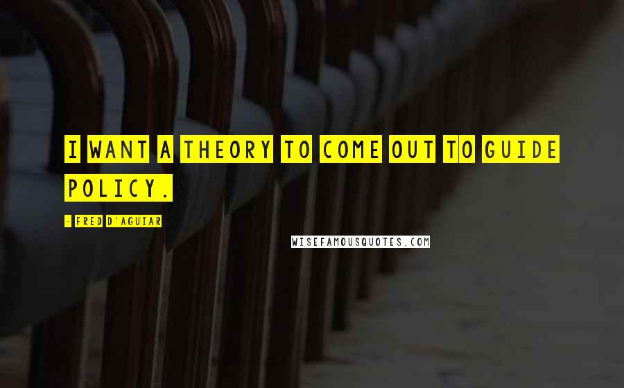 Fred D'Aguiar quotes: I want a theory to come out to guide policy.