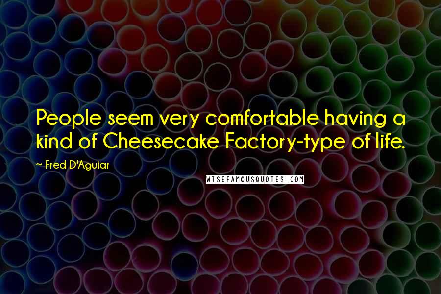 Fred D'Aguiar quotes: People seem very comfortable having a kind of Cheesecake Factory-type of life.