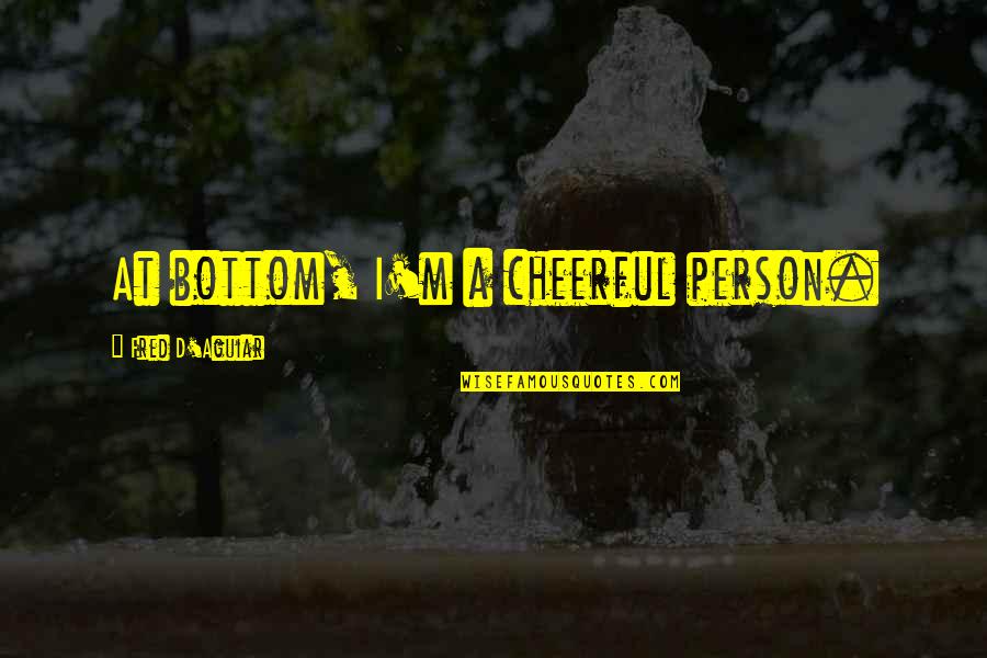 Fred D'aguiar Quotes By Fred D'Aguiar: At bottom, I'm a cheerful person. Fred D'aguiar Quotes By Fred D'Aguiar: At bottom, I'm a cheerful person.