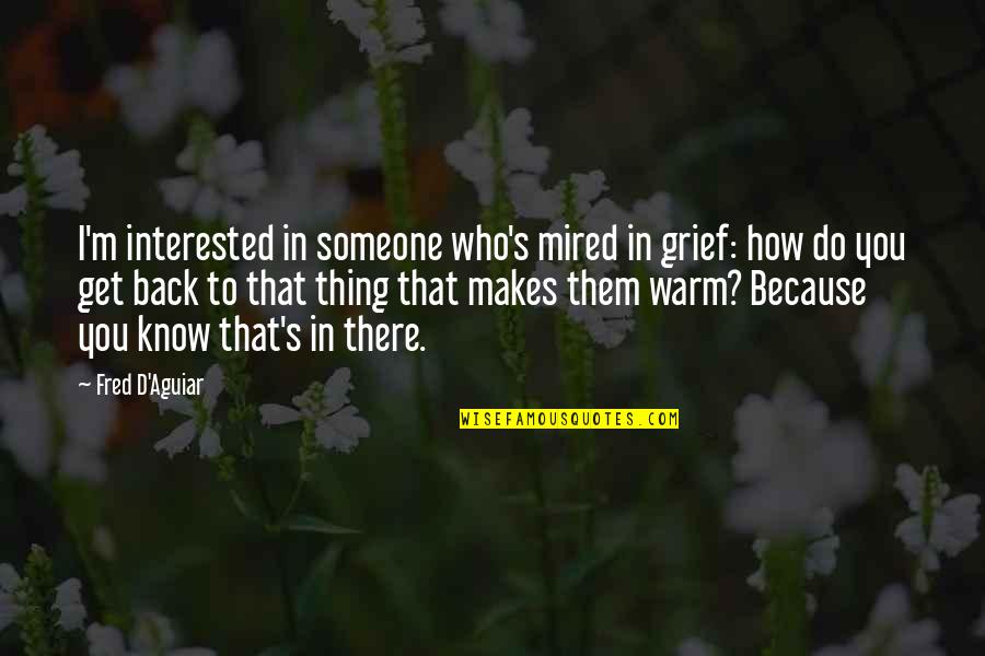 Fred D'aguiar Quotes By Fred D'Aguiar: I'm interested in someone who's mired in grief: Fred D'aguiar Quotes By Fred D'Aguiar: I'm interested in someone who's mired in grief: