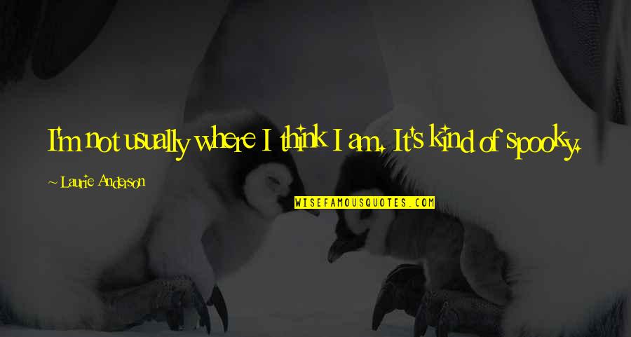 Fred Daly Quotes By Laurie Anderson: I'm not usually where I think I am.