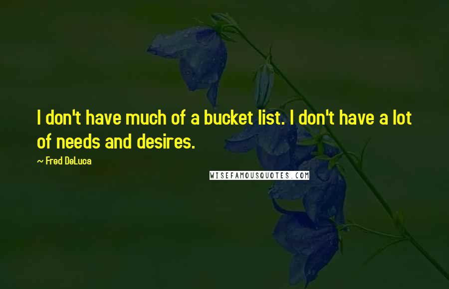 Fred DeLuca quotes: I don't have much of a bucket list. I don't have a lot of needs and desires.