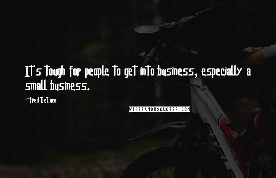 Fred DeLuca quotes: It's tough for people to get into business, especially a small business.