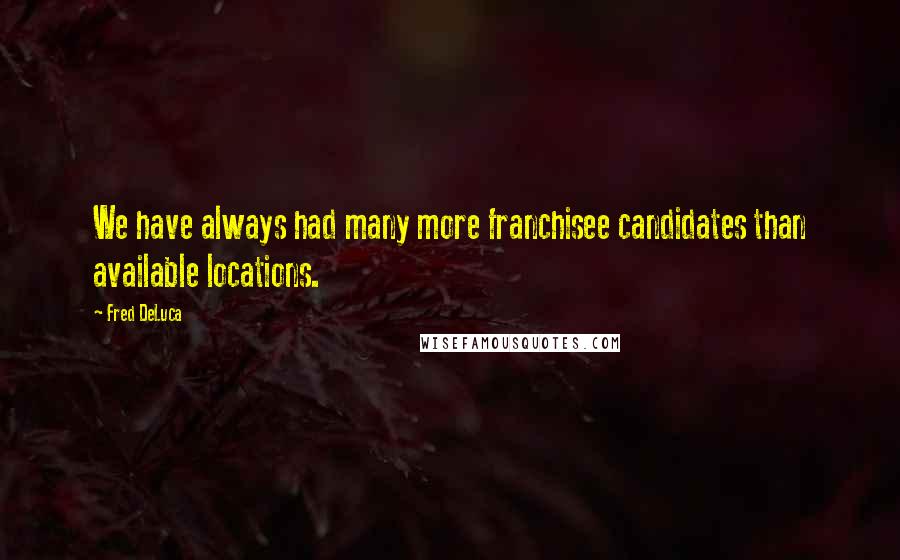 Fred DeLuca quotes: We have always had many more franchisee candidates than available locations.