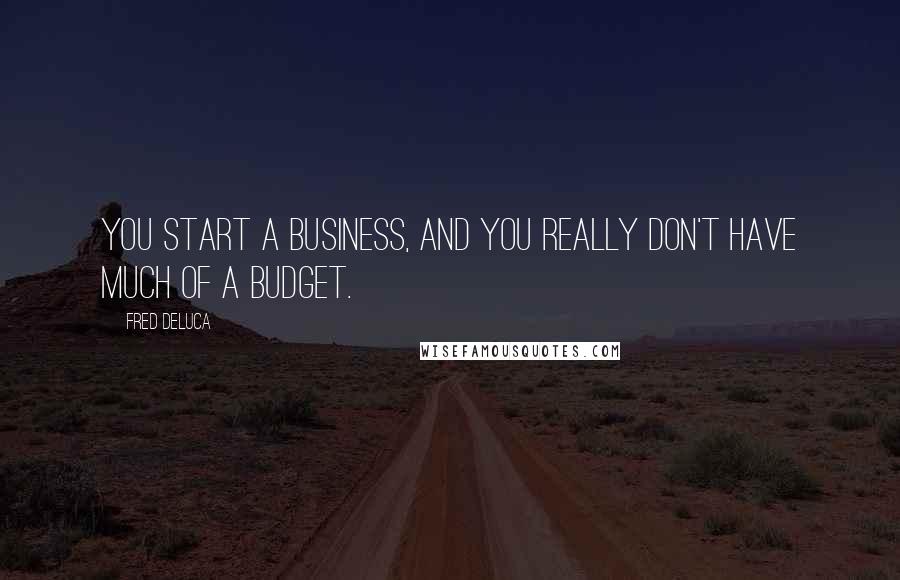 Fred DeLuca quotes: You start a business, and you really don't have much of a budget.