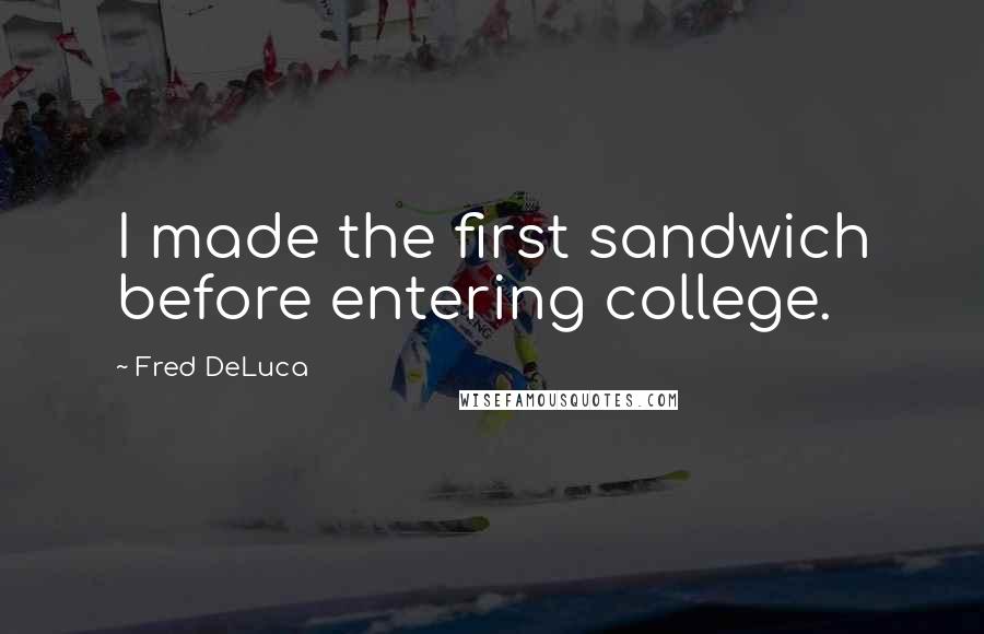 Fred DeLuca quotes: I made the first sandwich before entering college.