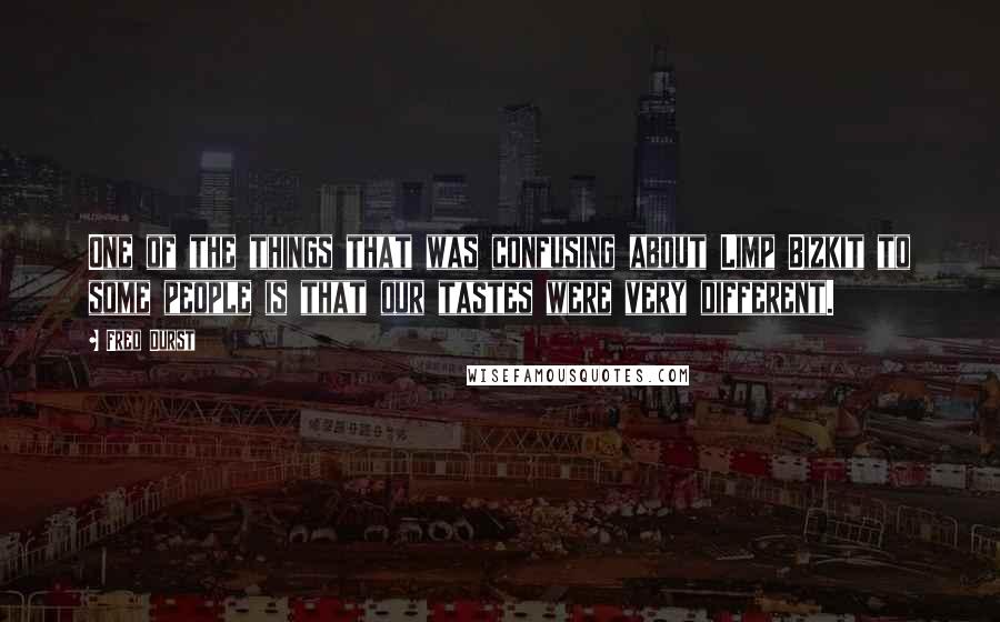 Fred Durst quotes: One of the things that was confusing about Limp Bizkit to some people is that our tastes were very different.