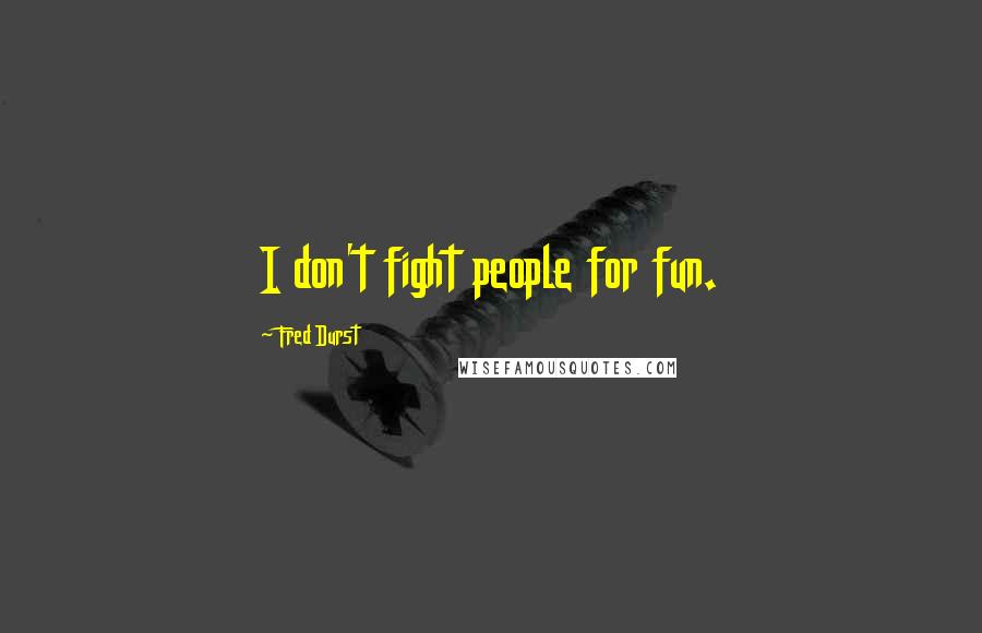 Fred Durst quotes: I don't fight people for fun.