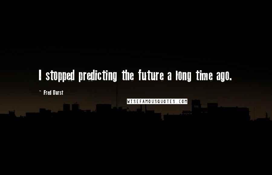 Fred Durst quotes: I stopped predicting the future a long time ago.