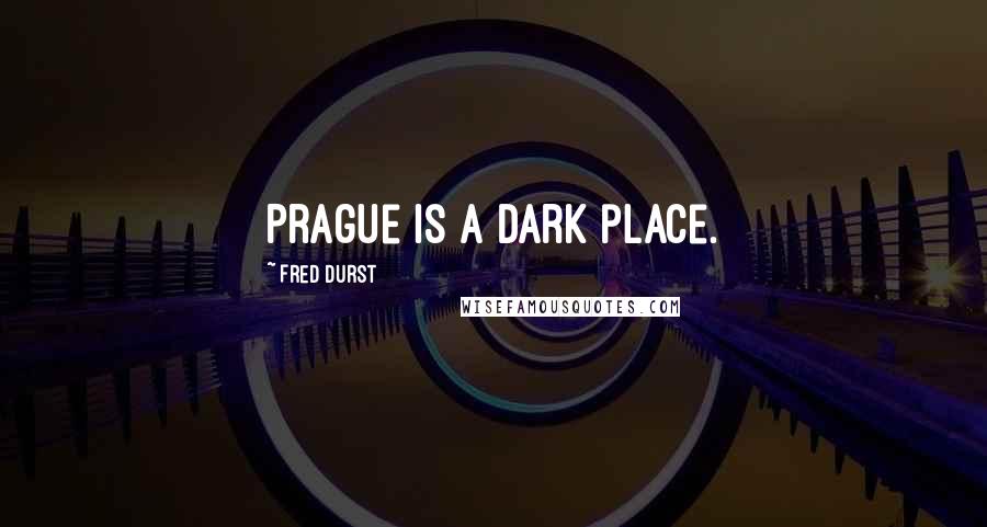 Fred Durst quotes: Prague is a dark place.