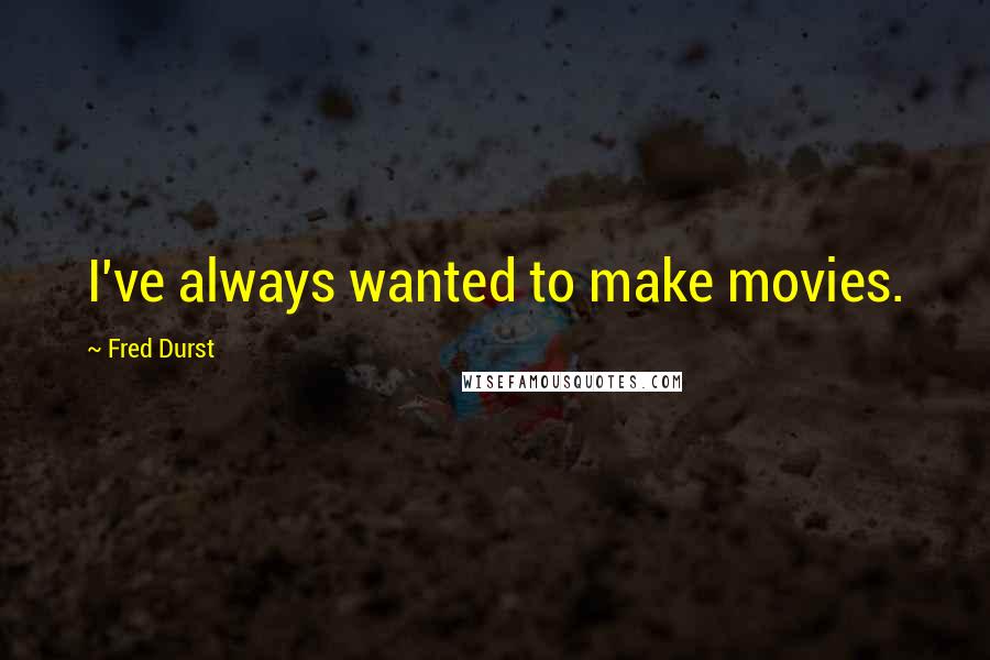 Fred Durst quotes: I've always wanted to make movies.