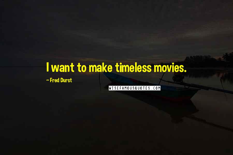 Fred Durst quotes: I want to make timeless movies.